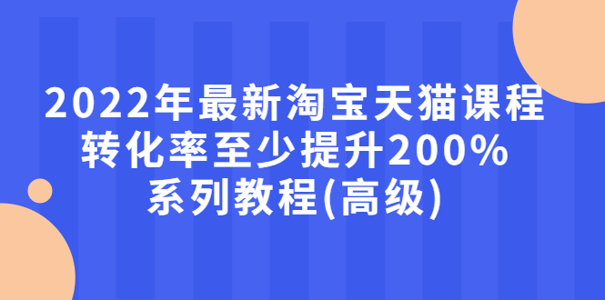 【副业项目3125期】2022年怎么让淘宝天猫转化率提高200%系列课程-千一副业