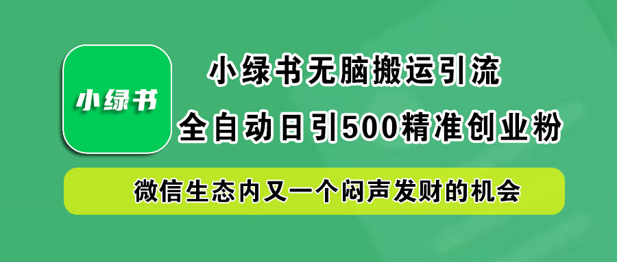 小绿书小白无脑搬运引流，全自动日引500精准创业粉，微信生态内又一个闷声发财的机会-千一副业