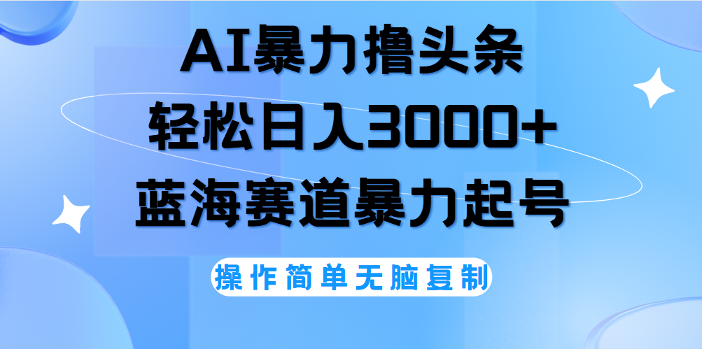 AI撸头条，当天起号，第二天见收益，轻松日入3000+无脑操作。-千一副业