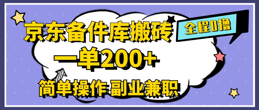 京东备件库搬砖，一单200+，0成本简单操作，副业兼职首选-千一副业