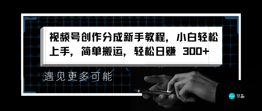 视频号创作分成新手教程，小白轻松上手，简单搬运，轻松日赚 300+-千一副业