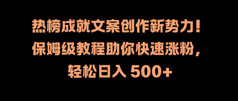 热榜成就文案创作新势力！保姆级教程助你快速涨粉，轻松日入 500+-千一副业