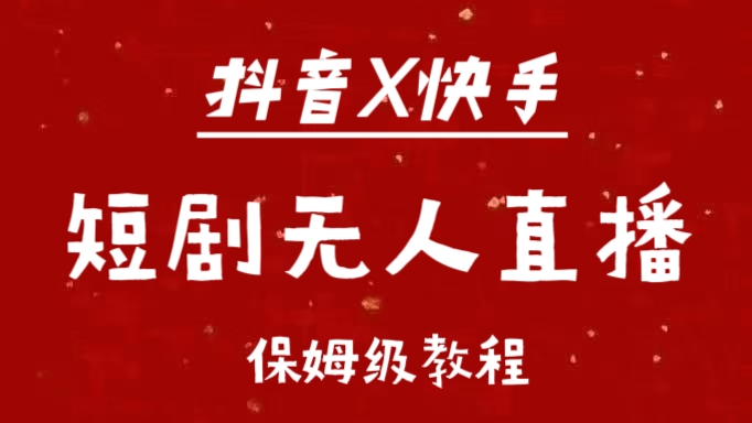 抖音快手短剧无人直播最新保姆级教程来了-千一副业