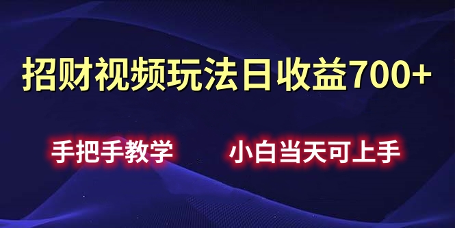 招财视频玩法日收益700+手把手教学，小白当天可上手-千一副业