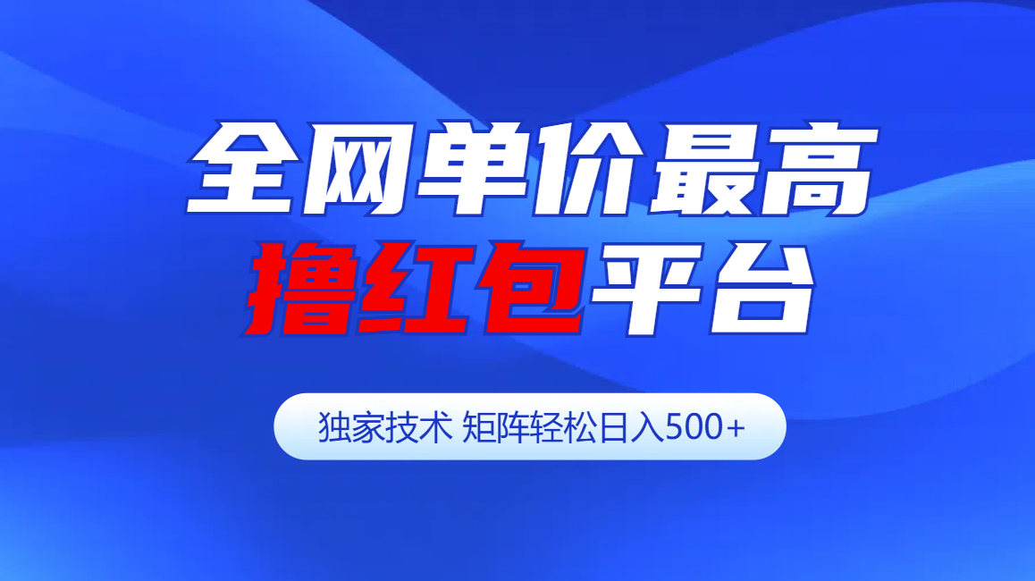 全网公认单价最高撸红包平台-矩阵轻松日入500+-千一副业