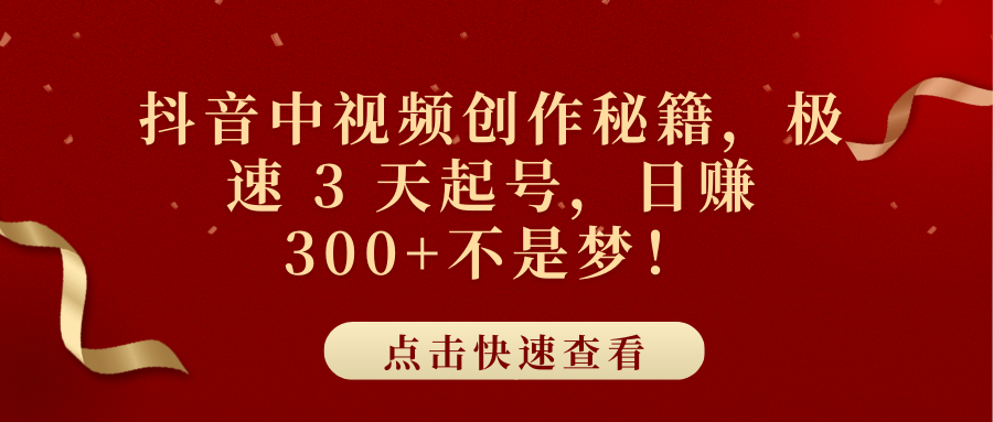 抖音中视频创作秘籍，极速 3 天起号，日赚 300+不是梦！-千一副业