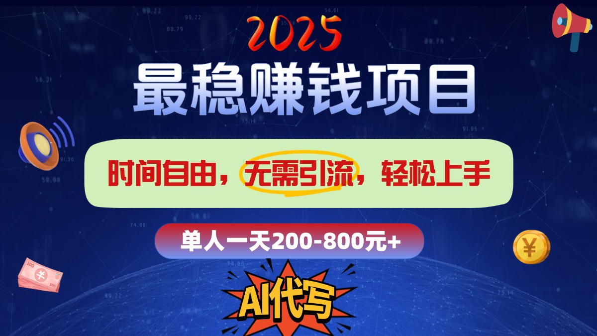 2025最稳赚钱项目，2.0版AI代写，时间自由，无需引流，轻松上手，单人一日200-800+-千一副业