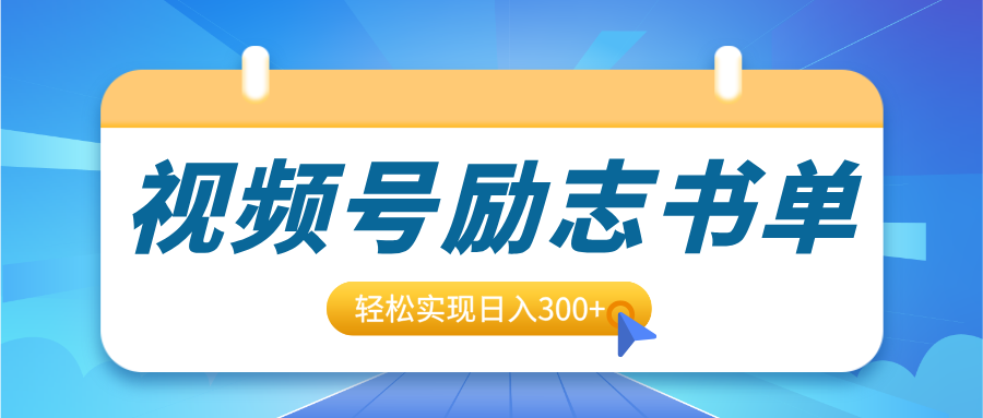 视频号励志书单号升级玩法，适合0基础小白操作，轻松实现日入300+-千一副业