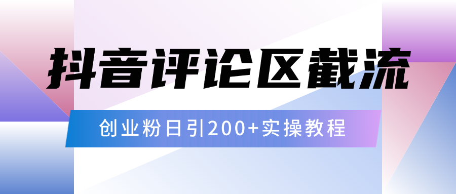 抖音评论区20字截流200+创业粉，日变现四位数实操教程-千一副业