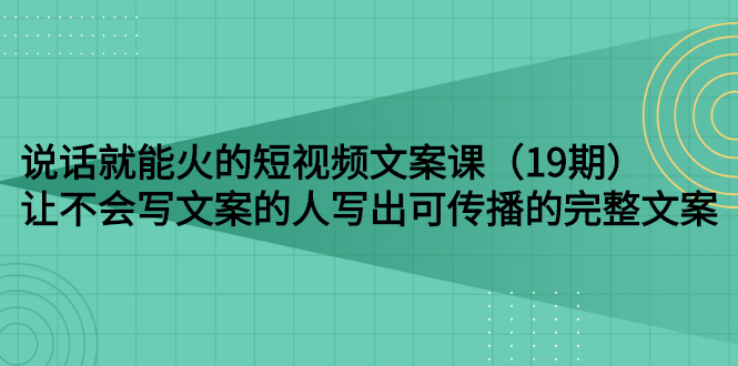 【副业项目3143期】随便说就能火的短视频文案课：让不会写文案的人写出可传播的完整文案-千一副业