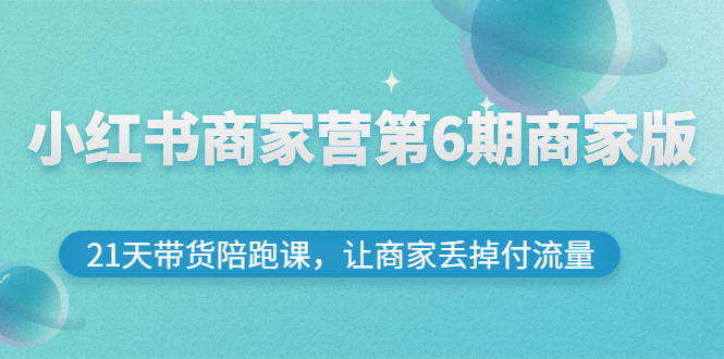 【副业项目3259期】小红书商家训练营第6期商家版，22天带货陪跑课，让商家获得免费流量-千一副业