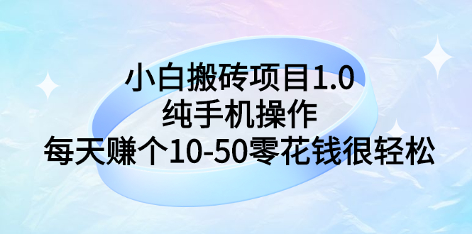 【副业项目3301期】小白搬砖项目1.0，纯手机操作，每天赚个10-50零花钱很轻松-千一副业