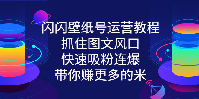 【副业项目3322期】2022闪闪抖音壁纸号运营教程（抖音壁纸号怎么赚钱）-千一副业