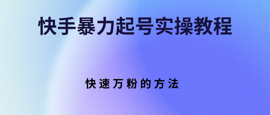 【副业项目3324期】快手暴力起号和快速万粉实操教程（快手怎么快速涨粉丝）-千一副业