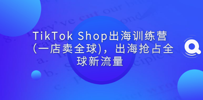 【副业项目3345期】tiktok电商怎么做（TikTok Shop出海训练营课程教你抖音跨境电商怎么做）-千一副业