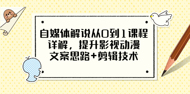 【副业项目3561期】自媒体解说项目怎么做：0基础自媒体解说课程，提升影视动漫文案思路+剪辑技术-千一副业