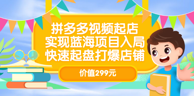 【副业项目3601期】多多视频带货教程：拼多多视频起店，实现蓝海项目入局-千一副业