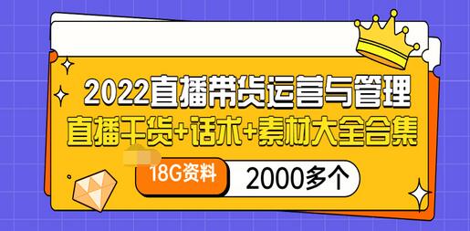 【副业项目3620期】2022直播带货运营与管理：直播干货+话术+素材大全合集（18G+2000多个）-千一副业