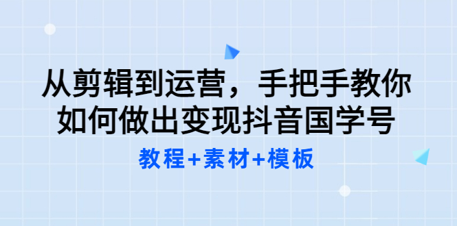 【副业项目3661期】从剪辑到运营，手把手教你如何做出变现抖音国学号（教程+素材+模板）-千一副业