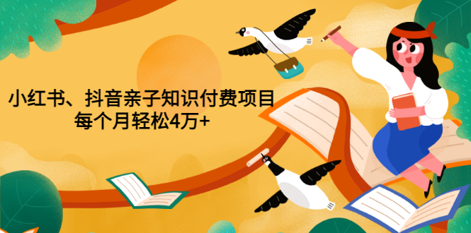 【副业项目3703期】重磅发布小红书、抖音亲子知识付费项目，每个月轻松4万+-千一副业