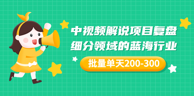 【副业项目3713期】中视频解说项目复盘：细分领域的蓝海行业，批量单天200-300收益-千一副业