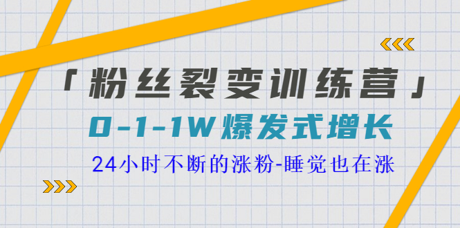 【副业项目3731期】粉丝裂变训练营：0到1w爆发式增长，24小时不断的涨粉-千一副业