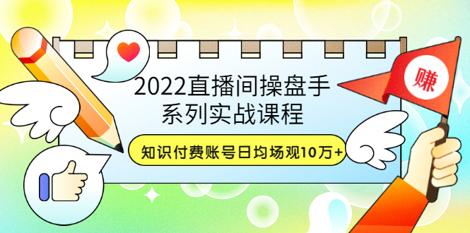 【副业项目3736期】2022直播间操盘手系列实战课程：知识付费账号日均场观10万+(21节视频课)-千一副业