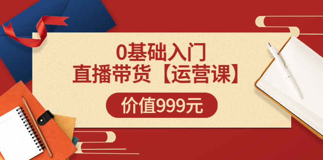 【副业项目3751期】交个朋友运营课：0基础入门直播带货运营篇，怎样做好直播带货-千一副业