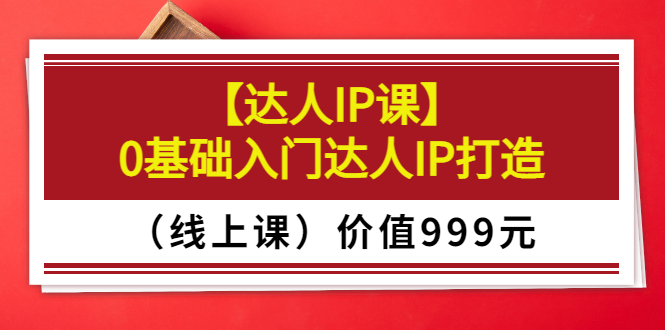 【副业项目3752期】交个朋友【达人IP课】0基础入门达人IP打造（线上课）-千一副业