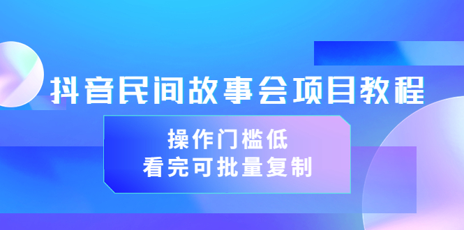 【副业项目3761期】抖音民间故事会项目教程，门槛较低的副业，看完可批量复制（无水印教程+素材）-千一副业