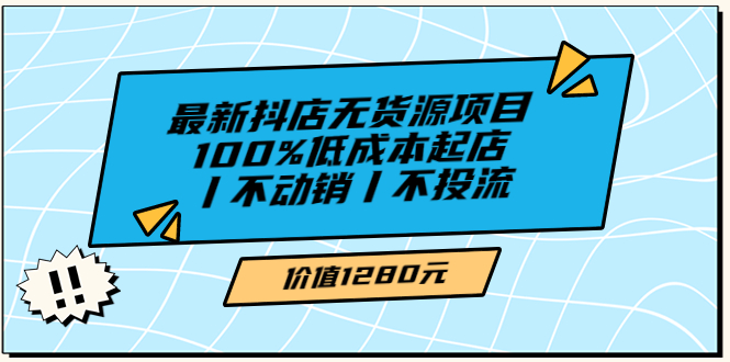 【副业项目3789期】2022最新抖店无货源项目：100%低成本起店，抖店无货源最新玩法-千一副业