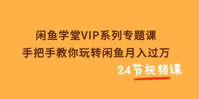 【副业项目3856期】闲鱼学堂VIP系列专题课：手把手教你做闲鱼赚钱，闲鱼避免违规技巧-千一副业