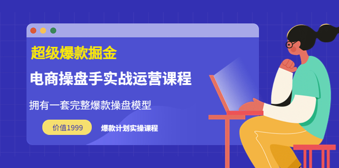 【副业项目3872期】电商操盘手实战运营课程，电商爆款如何打造-千一副业