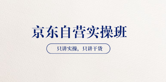 【副业项目3903期】京东自营实操班，只讲实操，只讲干货（28小时课程-共2期）-千一副业