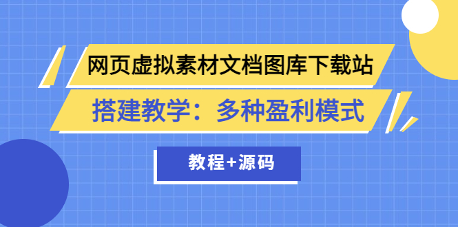 【副业项目3925期】网页虚拟素材文档图库下载站搭建教程：多种盈利模式（教程+源码）-千一副业