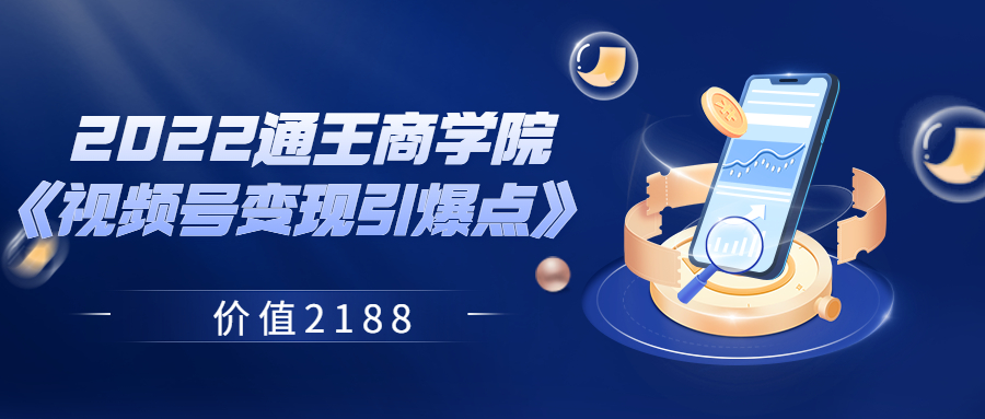 【副业项目3939期】2022通王商学院《视频号变现引爆点》-千一副业