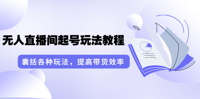 【副业项目3960期】言团队·无人直播间起号玩法教程：囊括各种玩法，提高带货效率（17节课）-千一副业