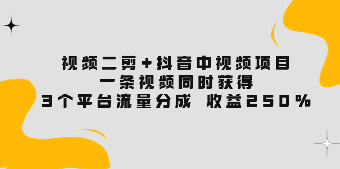 【副业项目3977期】视频二剪+抖音中视频项目：一条视频获得3个平台流量分成 收益250% 价值4980-千一副业