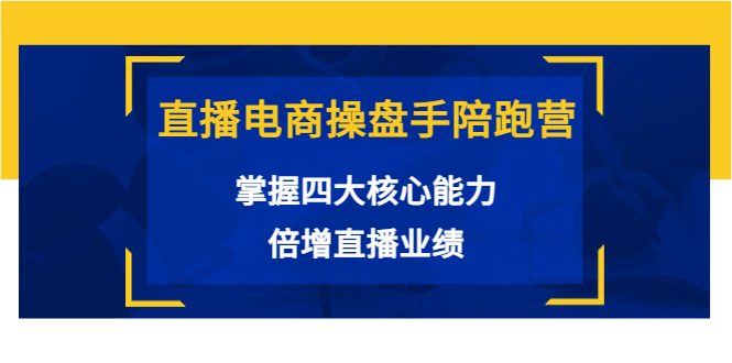 【副业项目3984期】直播电商操盘手陪跑营：掌握四大核心能力，倍增直播业绩-千一副业