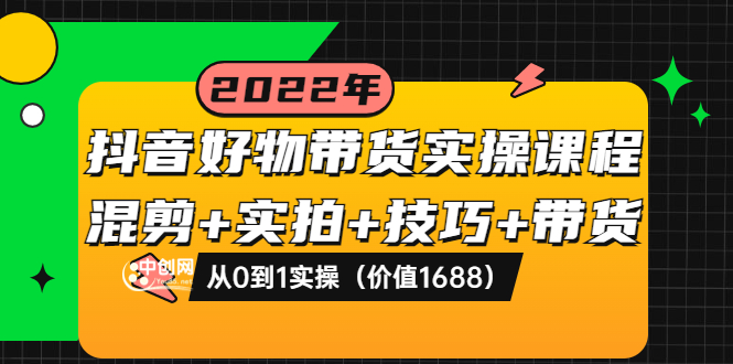 【副业项目3988期】抖音好物带货实操课程：混剪+实拍+技巧+带货：从0到1实操（价值1688）-千一副业