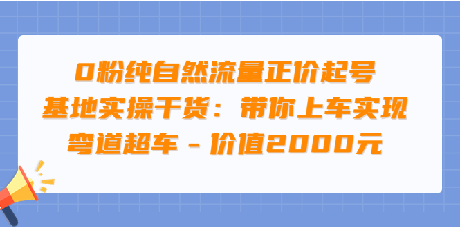 【副业项目3999期】0粉纯自然流量正价起号基地实操干货：带你上车实现弯道超车-千一副业