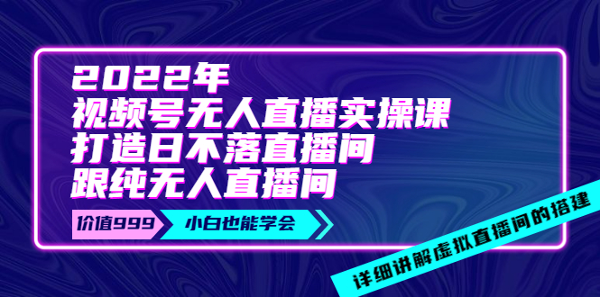 【副业项目4005期】2022年《视频号无人直播实操课》打造日不落直播间+纯无人直播间-千一副业