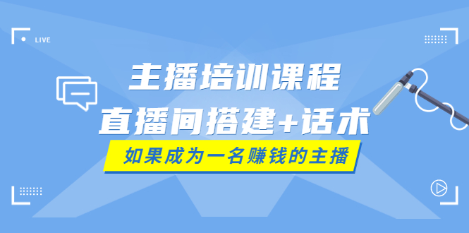 【副业项目4019期】主播培训课程：直播间搭建+话术，如何快速成为一名赚钱的主播-千一副业