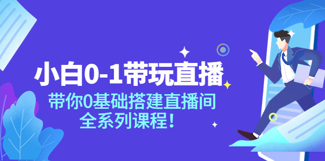 【副业项目4022期】小白0-1带你玩直播：0基础搭建直播间教程，全系列课程-千一副业