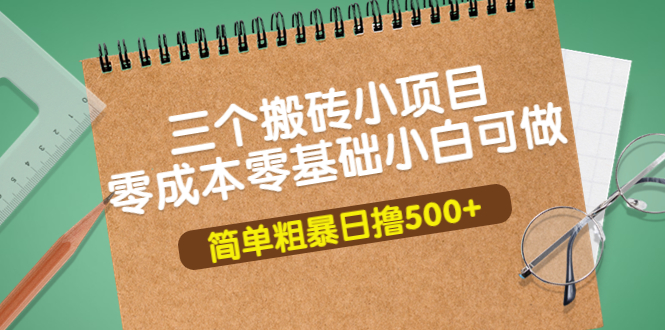 【副业项目4038期】三个搬砖小项目，零成本零基础小白简单粗暴轻松日赚钱500+-千一副业