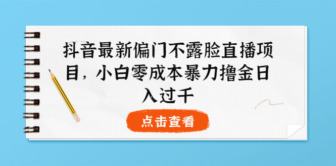 【副业项目4073期】抖音最新偏门不露脸直播项目，小白零成本暴力撸金日入1000+-千一副业