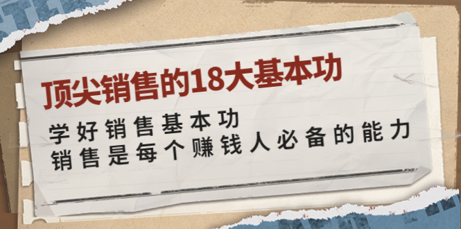 【副业项目4096期】顶尖销售的18大基本功：学好销售基本功 销售是每个赚钱人必备的能力-千一副业