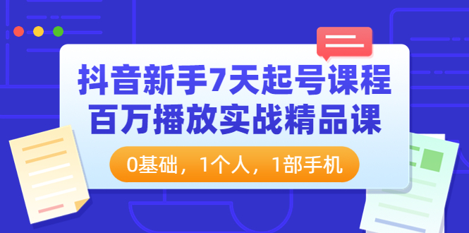 【副业项目4097期】抖音新手7天起号课程：百万播放实战精品课，0基础，1个人，1部手机-千一副业