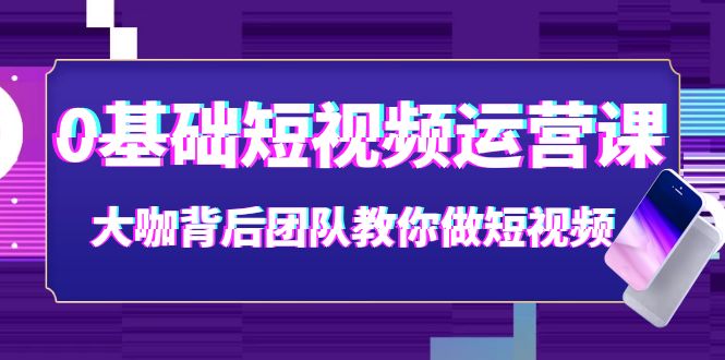 【副业项目4127期】0基础短视频运营课：大咖背后团队教你如何做好短视频-千一副业