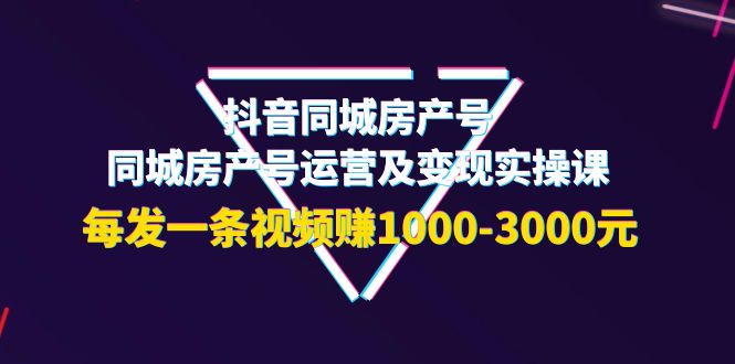 【副业项目4142期】抖音同城房产号，同城房产号运营及变现实操课，每发一条视频赚1000-3000元-千一副业